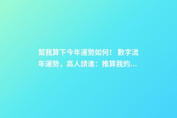 幫我算下今年運勢如何！ 數字流年運勢，高人請進：推算我的流年運氣、五行喜忌、每日運程